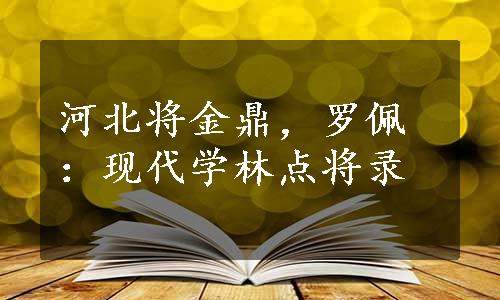 河北将金鼎，罗佩：现代学林点将录