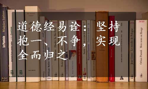 道德经易诠：坚持抱一、不争，实现全而归之