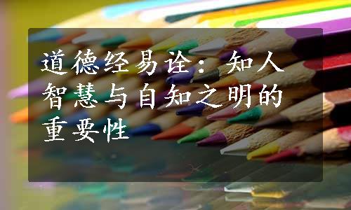 道德经易诠：知人智慧与自知之明的重要性