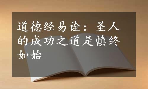 道德经易诠：圣人的成功之道是慎终如始