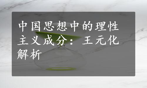 中国思想中的理性主义成分：王元化解析