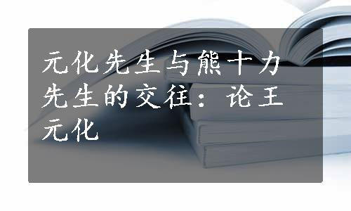 元化先生与熊十力先生的交往：论王元化