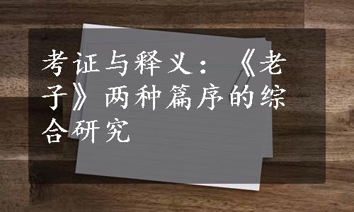 考证与释义：《老子》两种篇序的综合研究