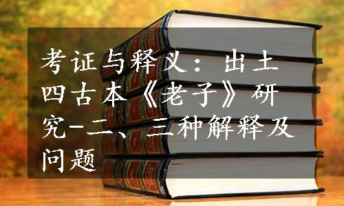 考证与释义：出土四古本《老子》研究-二、三种解释及问题