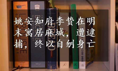 姚安知府李贽在明末寓居麻城，遭逮捕，终以自刎身亡