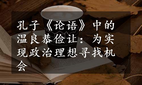 孔子《论语》中的温良恭俭让：为实现政治理想寻找机会