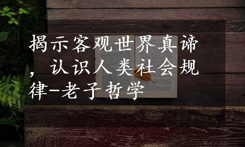 揭示客观世界真谛，认识人类社会规律-老子哲学