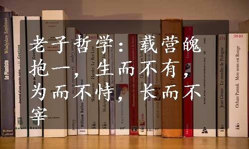 老子哲学：载营魄抱一，生而不有，为而不恃，长而不宰