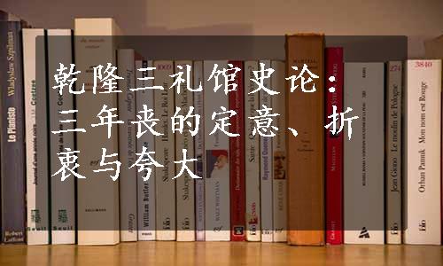 乾隆三礼馆史论：三年丧的定意、折衷与夸大