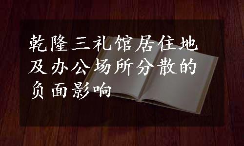 乾隆三礼馆居住地及办公场所分散的负面影响