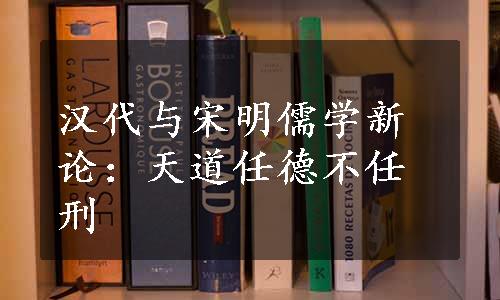 汉代与宋明儒学新论：天道任德不任刑