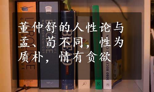 董仲舒的人性论与孟、荀不同，性为质朴，情有贪欲