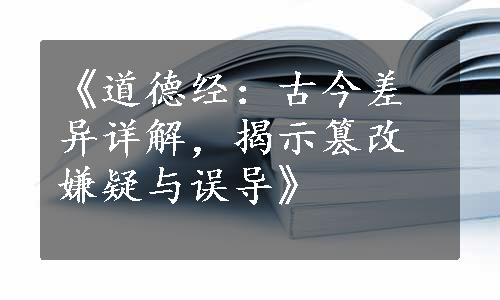 《道德经：古今差异详解，揭示篡改嫌疑与误导》