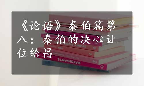 《论语》泰伯篇第八：泰伯的决心让位给昌