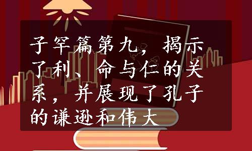 子罕篇第九，揭示了利、命与仁的关系，并展现了孔子的谦逊和伟大