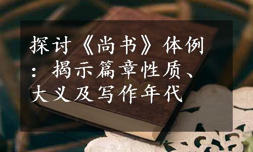 探讨《尚书》体例：揭示篇章性质、大义及写作年代