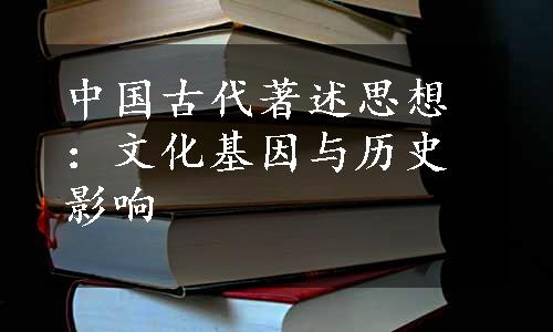 中国古代著述思想：文化基因与历史影响