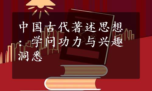 中国古代著述思想：学问功力与兴趣洞悉