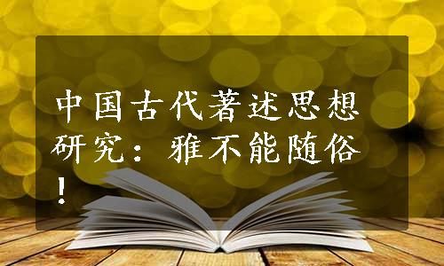 中国古代著述思想研究：雅不能随俗！