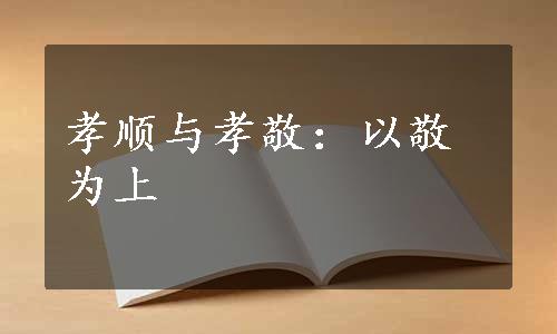 孝顺与孝敬：以敬为上