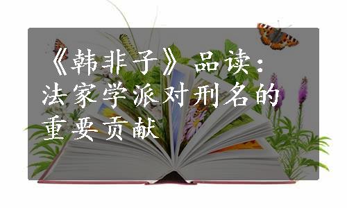 《韩非子》品读：法家学派对刑名的重要贡献