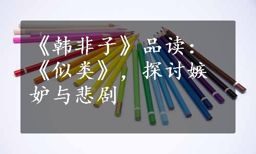 《韩非子》品读：《似类》，探讨嫉妒与悲剧