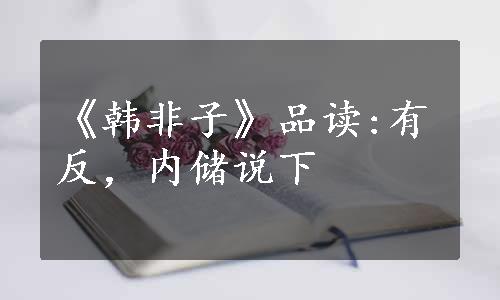 《韩非子》品读:有反，内储说下