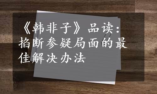 《韩非子》品读：掐断参疑局面的最佳解决办法