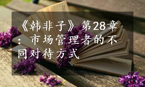 《韩非子》第28章：市场管理者的不同对待方式