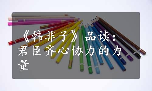 《韩非子》品读：君臣齐心协力的力量