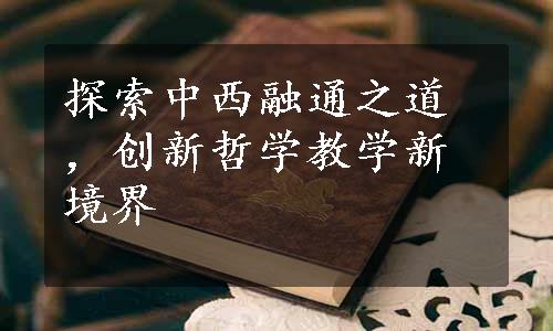 探索中西融通之道，创新哲学教学新境界