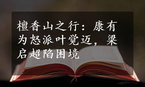 檀香山之行：康有为怒派叶觉迈，梁启超陷困境