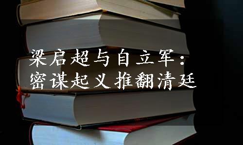 梁启超与自立军：密谋起义推翻清廷