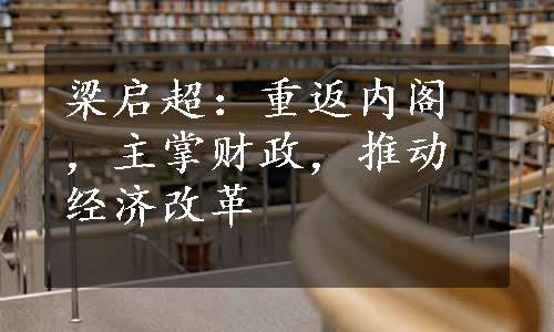 梁启超：重返内阁，主掌财政，推动经济改革