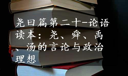 尧曰篇第二十-论语读本：尧、舜、禹、汤的言论与政治理想