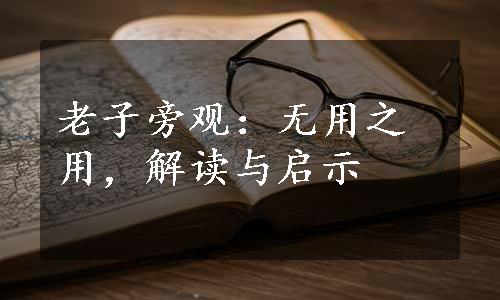 老子旁观：无用之用，解读与启示