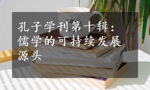 孔子学刊第十辑：儒学的可持续发展源头