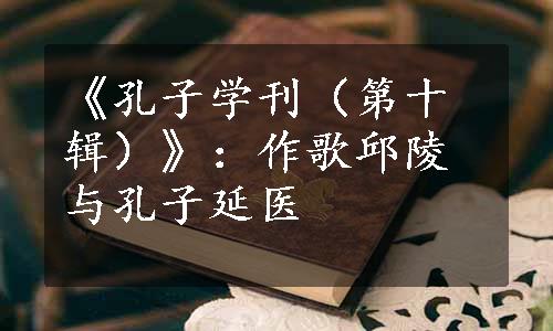 《孔子学刊（第十辑）》：作歌邱陵与孔子延医