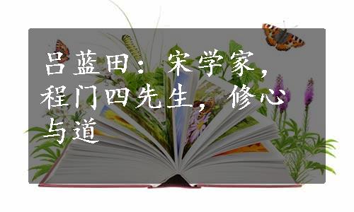 吕蓝田：宋学家，程门四先生，修心与道