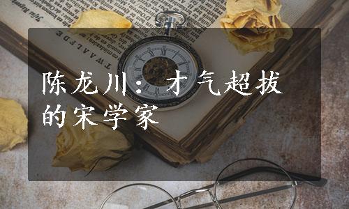 陈龙川：才气超拔的宋学家