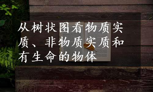 从树状图看物质实质、非物质实质和有生命的物体