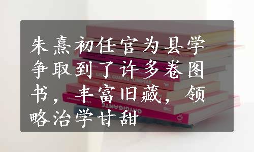 朱熹初任官为县学争取到了许多卷图书，丰富旧藏，领略治学甘甜