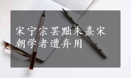 宋宁宗罢黜朱熹宋朝学者遭弃用