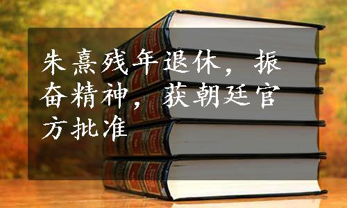 朱熹残年退休，振奋精神，获朝廷官方批准