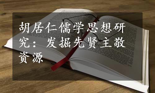 胡居仁儒学思想研究：发掘先贤主敬资源