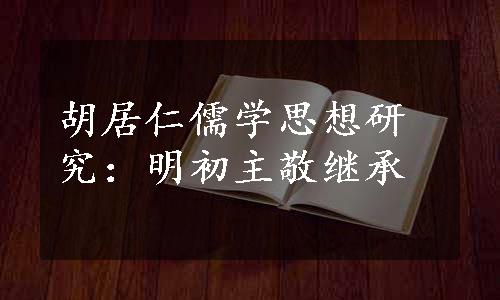 胡居仁儒学思想研究：明初主敬继承