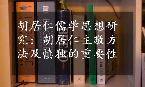 胡居仁儒学思想研究：胡居仁主敬方法及慎独的重要性