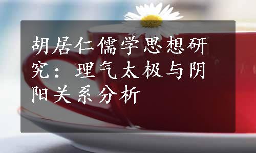 胡居仁儒学思想研究：理气太极与阴阳关系分析