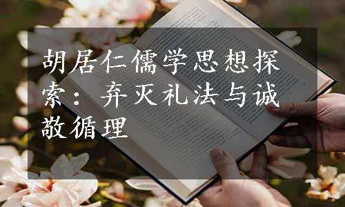 胡居仁儒学思想探索：弃灭礼法与诚敬循理