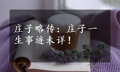 庄子略传：庄子一生事迹未详！